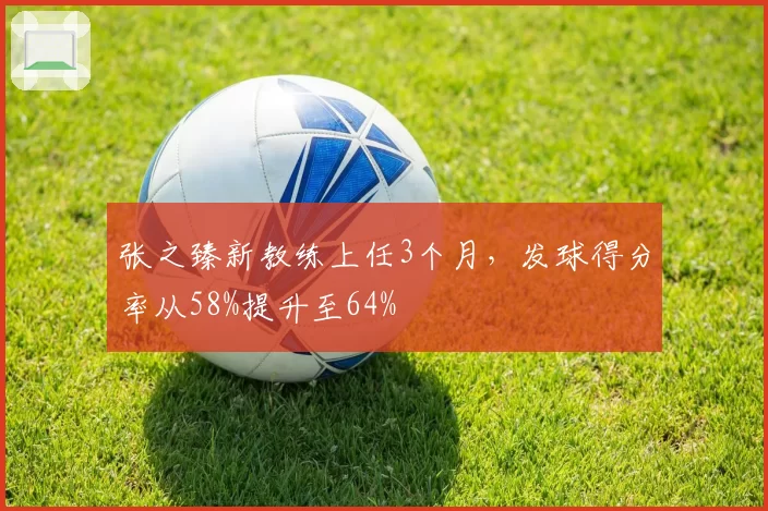 张之臻新教练上任3个月，发球得分率从58%提升至64%