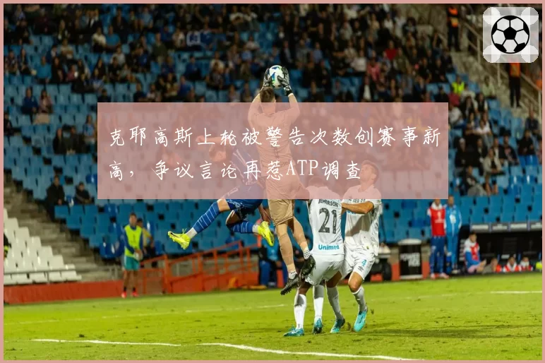 克耶高斯上轮被警告次数创赛事新高，争议言论再惹ATP调查