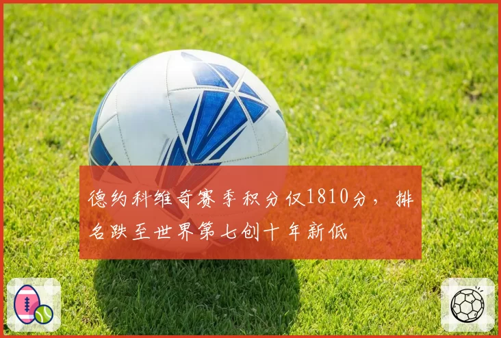 德约科维奇赛季积分仅1810分，排名跌至世界第七创十年新低