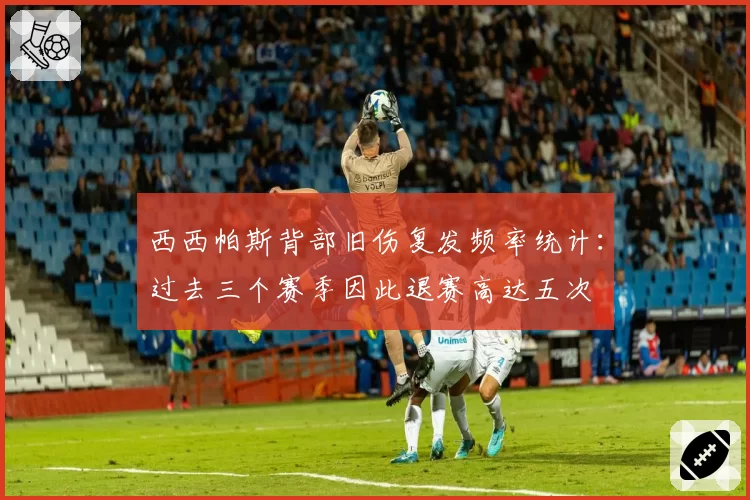 西西帕斯背部旧伤复发频率统计:过去三个赛季因此退赛高达五次