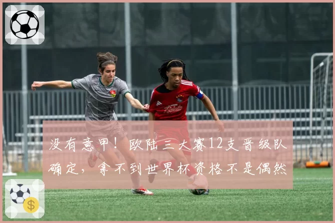 没有意甲！欧陆三大赛12支晋级队确定，拿不到世界杯资格不是偶然