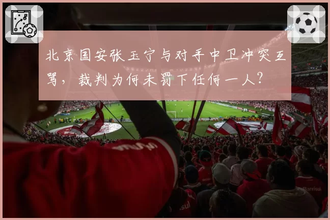 北京国安张玉宁与对手中卫冲突互骂，裁判为何未罚下任何一人？