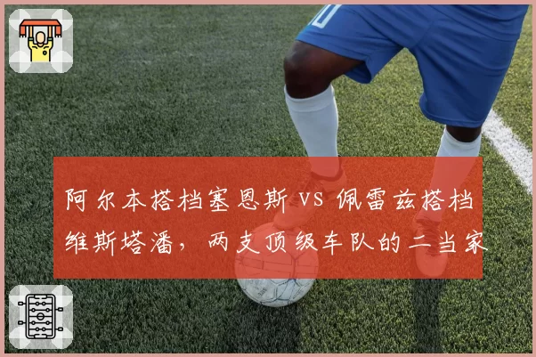 阿尔本搭档塞恩斯 vs 佩雷兹搭档维斯塔潘,两支顶级车队的二当家如何影响领队命运