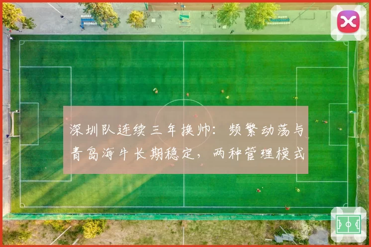 深圳队连续三年换帅：频繁动荡与青岛海牛长期稳定，两种管理模式下的球队发展轨迹