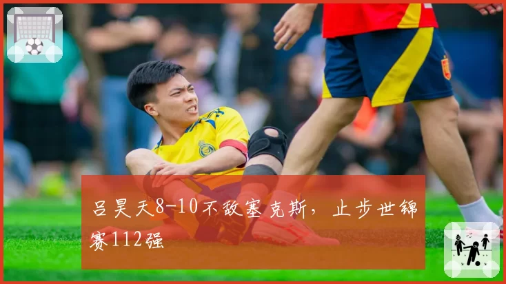 吕昊天8-10不敌塞克斯，止步世锦赛112强