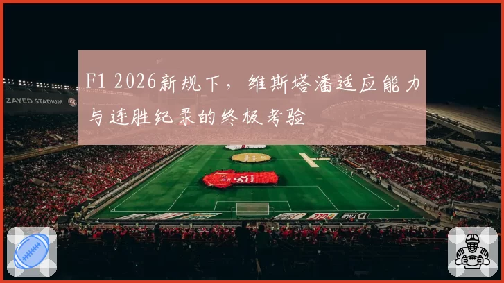F1 2026新规下,维斯塔潘适应能力与连胜纪录的终极考验