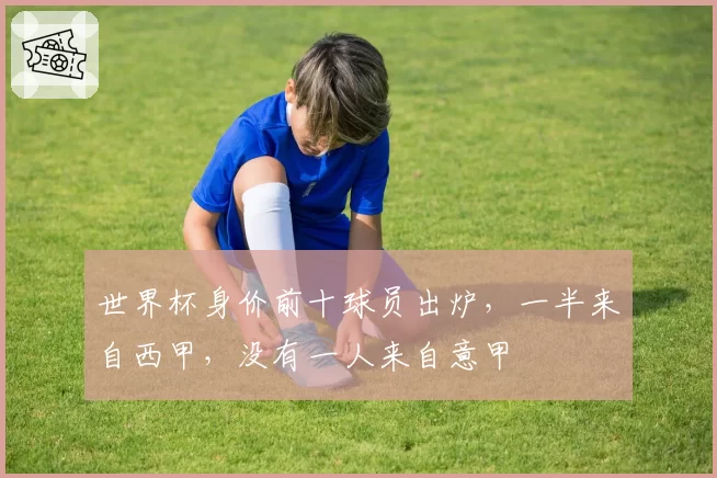 世界杯身价前十球员出炉，一半来自西甲，没有一人来自意甲
