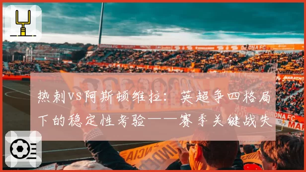 热刺vs阿斯顿维拉：英超争四格局下的稳定性考验——赛季关键战失分对比