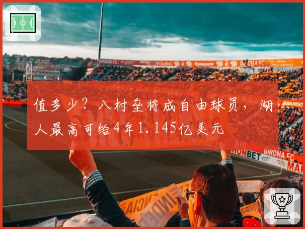 值多少？八村垒将成自由球员，湖人最高可给4年1.145亿美元