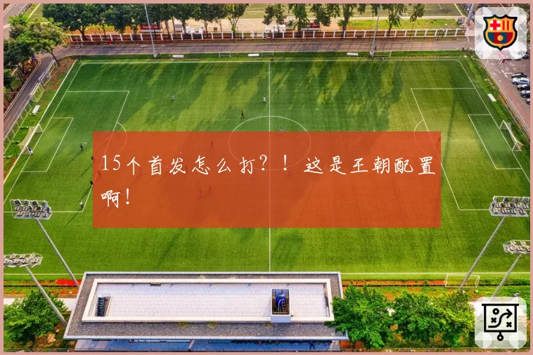15个首发怎么打？！这是王朝配置啊！